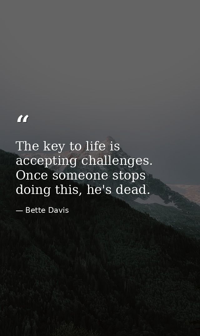 The key to life is accepting challenges. Once someone stops doing this, he's dead. — Bette Davis