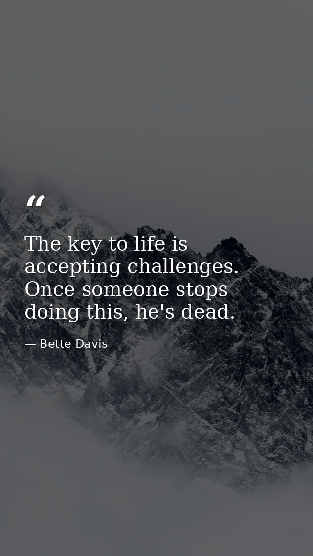 The key to life is accepting challenges. Once someone stops doing this, he's dead. — Bette Davis