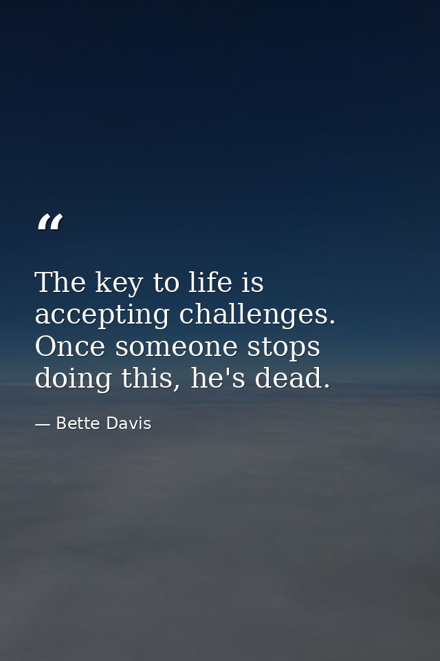 The key to life is accepting challenges. Once someone stops doing this, he's dead. — Bette Davis