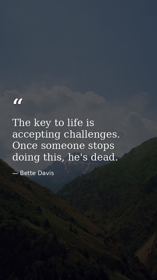 The key to life is accepting challenges. Once someone stops doing this, he's dead. — Bette Davis