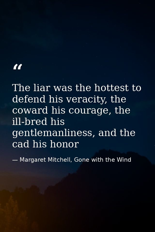 The liar was the hottest to defend his veracity, the coward his courage, the ill-bred his gentlemanliness, and the cad h — Margaret Mitchell, Gone with the Wind
