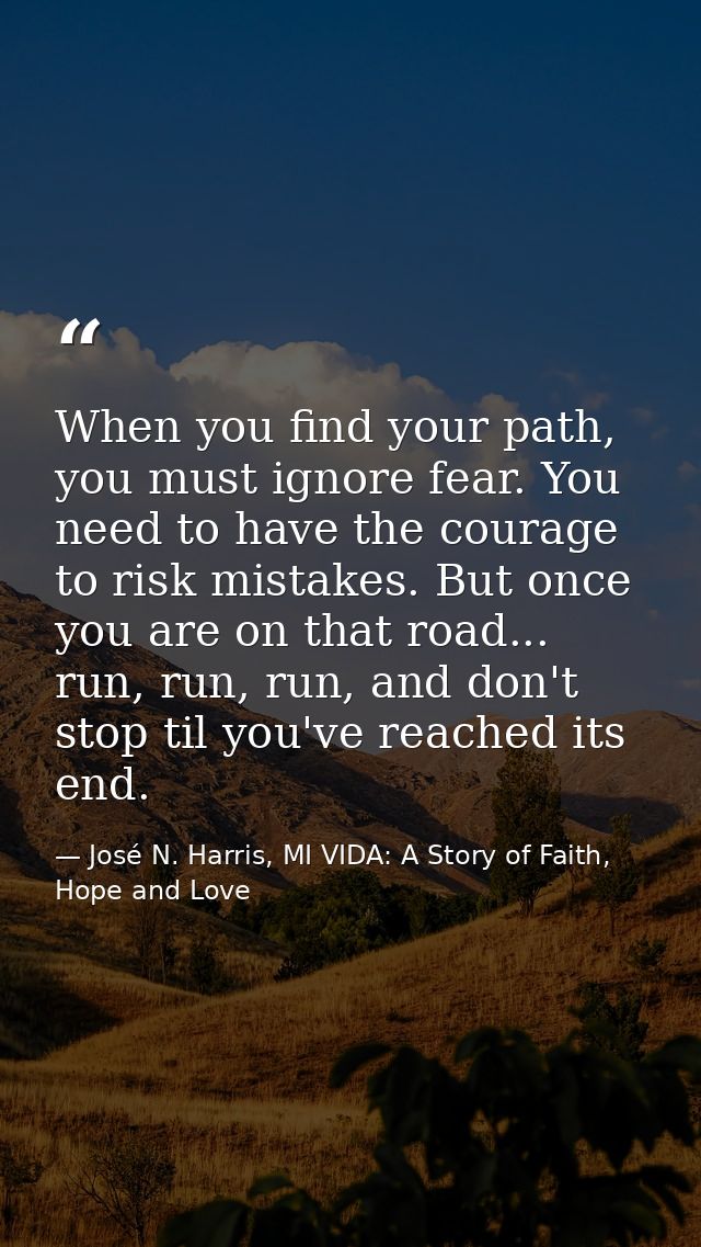 When you find your path, you must ignore fear. You need to have the courage to risk mistakes. But once you are on that r — José N. Harris, MI VIDA: A Story of Faith, Hope and Love