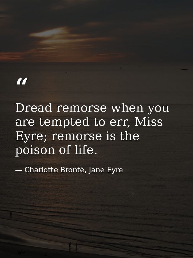 Dread remorse when you are tempted to err, Miss Eyre; remorse is the poison of life. — Charlotte Brontë, Jane Eyre