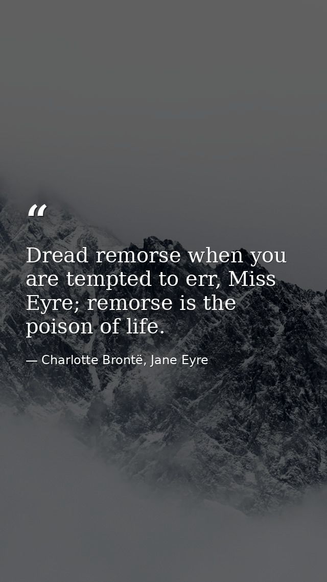 Dread remorse when you are tempted to err, Miss Eyre; remorse is the poison of life. — Charlotte Brontë, Jane Eyre