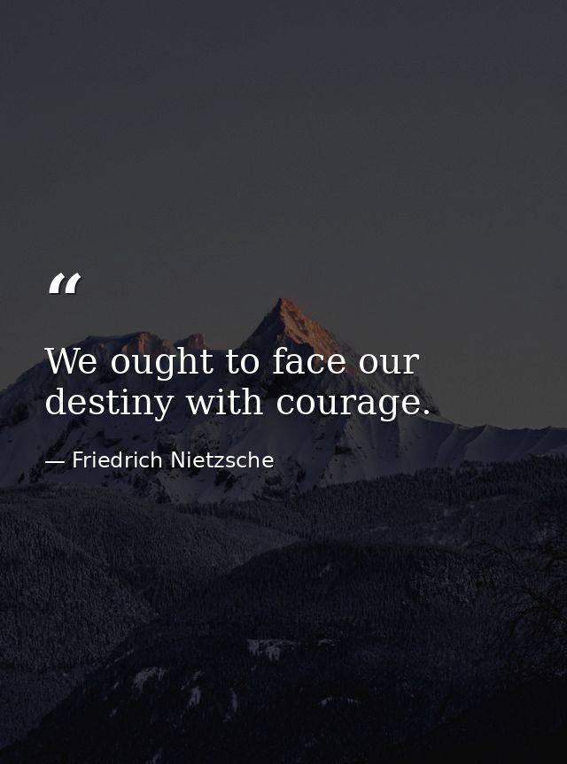 We ought to face our destiny with courage. — Friedrich Nietzsche