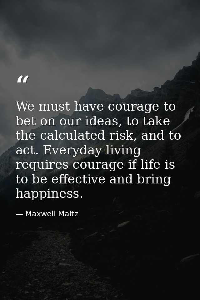 We must have courage to bet on our ideas, to take the calculated risk, and to act. Everyday living requires courage if l — Maxwell Maltz