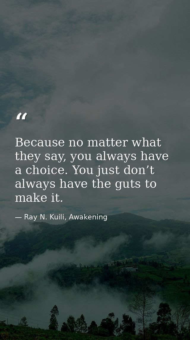Because no matter what they say, you always have a choice. You just don’t always have the guts to make it. — Ray N. Kuili, Awakening