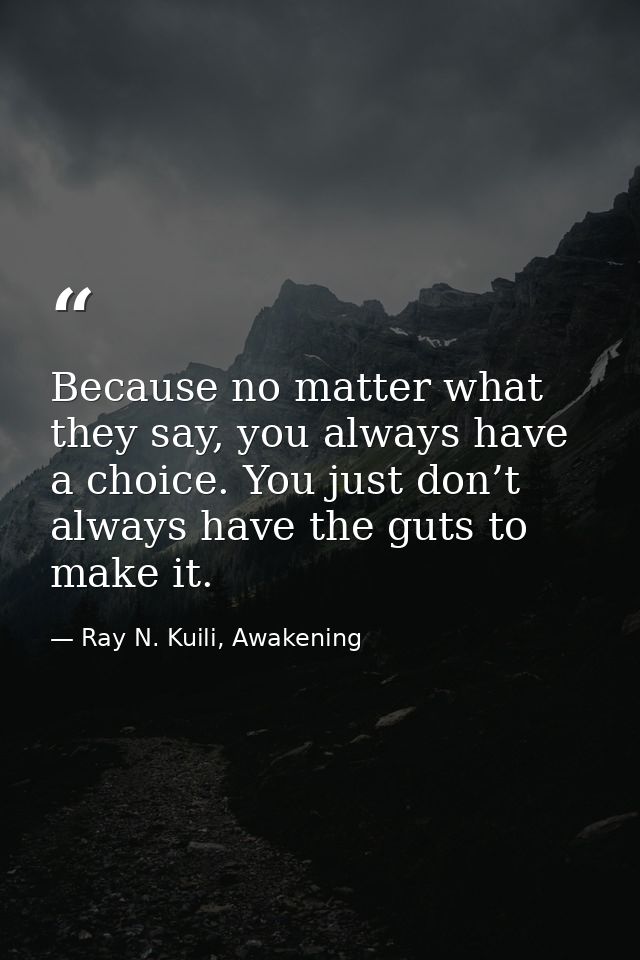 Because no matter what they say, you always have a choice. You just don’t always have the guts to make it. — Ray N. Kuili, Awakening