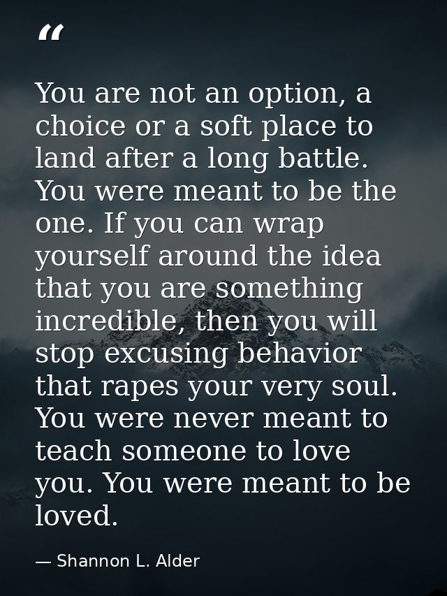 You are not an option, a choice or a soft place to land after a long battle. You were meant to be the one. If you can wr — Shannon L. Alder