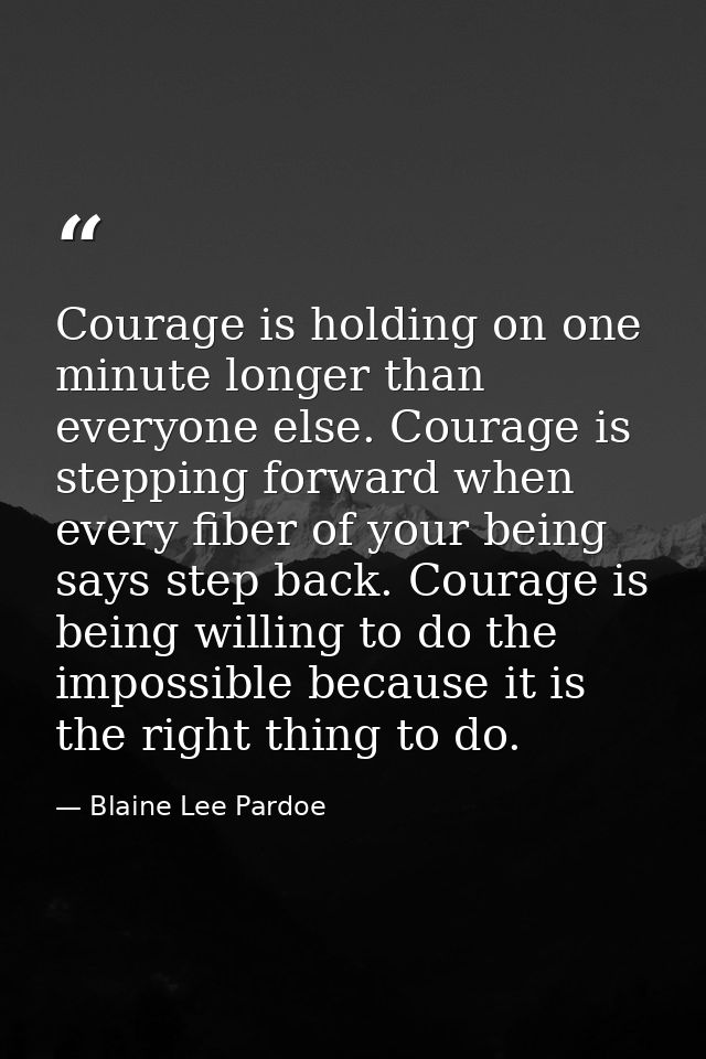 Courage is holding on one minute longer than everyone else. Courage is stepping forward when every fiber of your being s — Blaine Lee Pardoe
