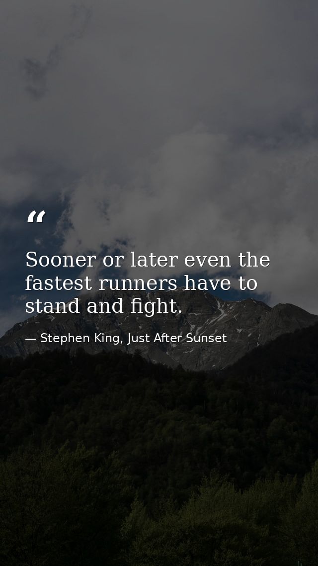 Sooner or later even the fastest runners have to stand and fight. — Stephen King, Just After Sunset