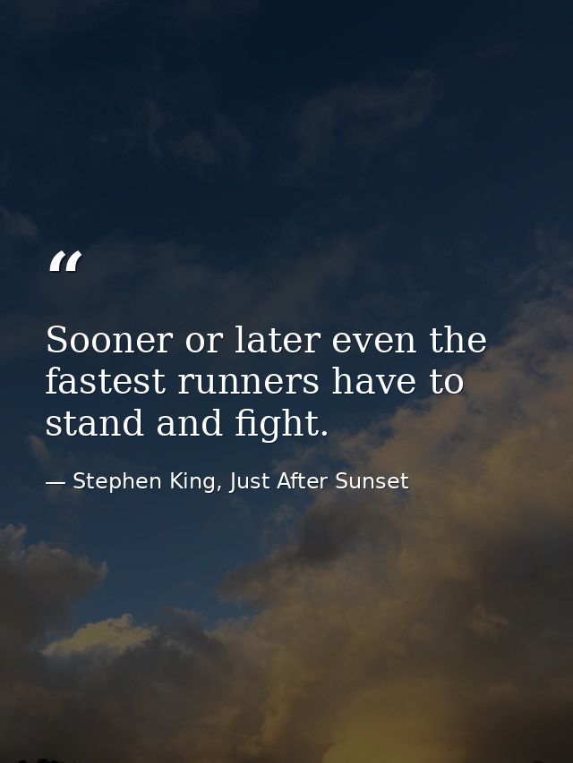 Sooner or later even the fastest runners have to stand and fight. — Stephen King, Just After Sunset