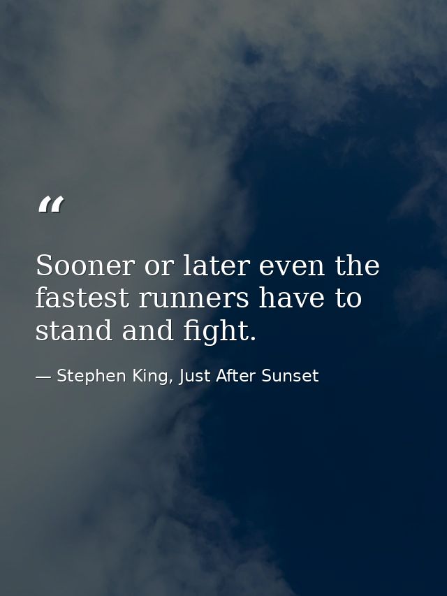 Sooner or later even the fastest runners have to stand and fight. — Stephen King, Just After Sunset