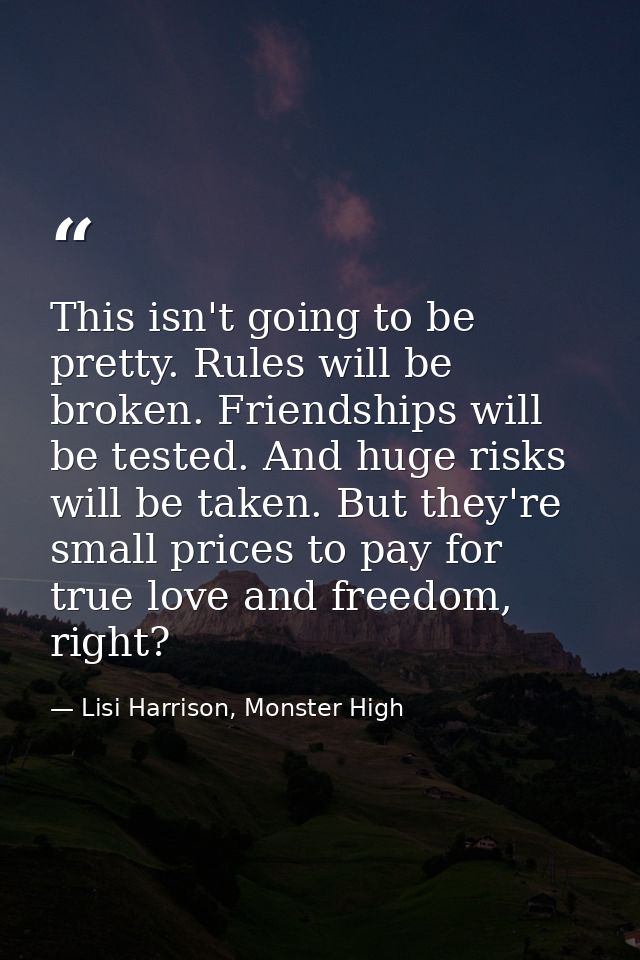 This isn't going to be pretty. Rules will be broken. Friendships will be tested. And huge risks will be taken. But they' — Lisi Harrison, Monster High