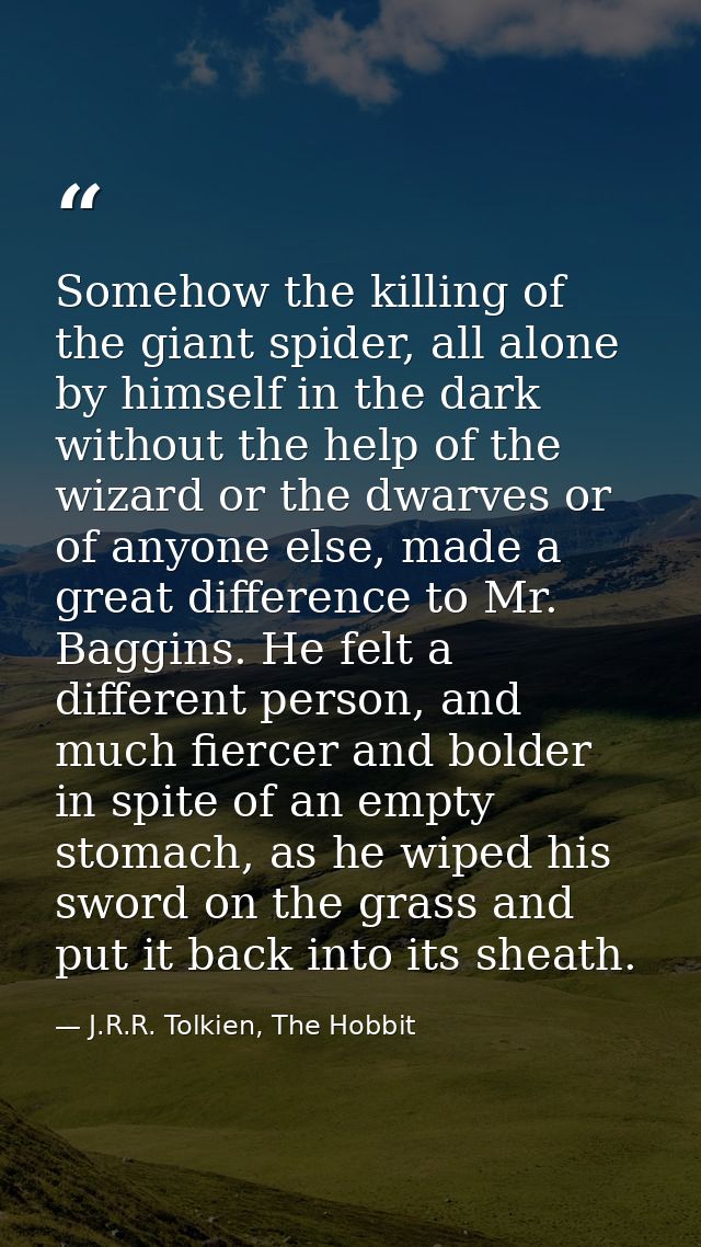 Somehow the killing of the giant spider, all alone by himself in the dark without the help of the wizard or the dwarves  — J.R.R. Tolkien, The Hobbit