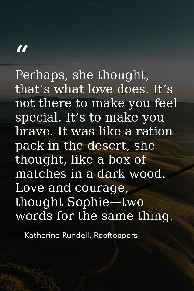 Perhaps, she thought, that’s what love does. It’s not there to make you feel special. It’s to make you brave. It was lik — Katherine Rundell, Rooftoppers