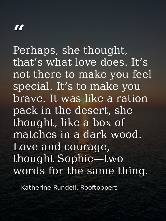 Perhaps, she thought, that’s what love does. It’s not there to make you feel special. It’s to make you brave. It was lik — Katherine Rundell, Rooftoppers
