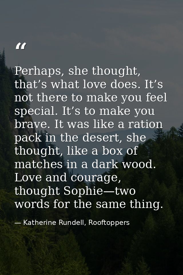 Perhaps, she thought, that’s what love does. It’s not there to make you feel special. It’s to make you brave. It was lik — Katherine Rundell, Rooftoppers