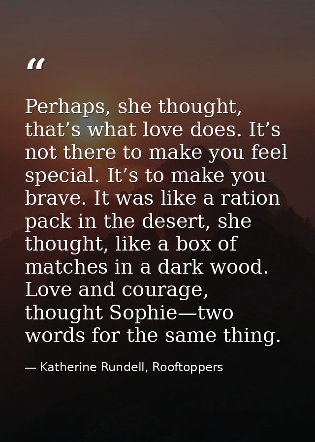 Perhaps, she thought, that’s what love does. It’s not there to make you feel special. It’s to make you brave. It was lik — Katherine Rundell, Rooftoppers