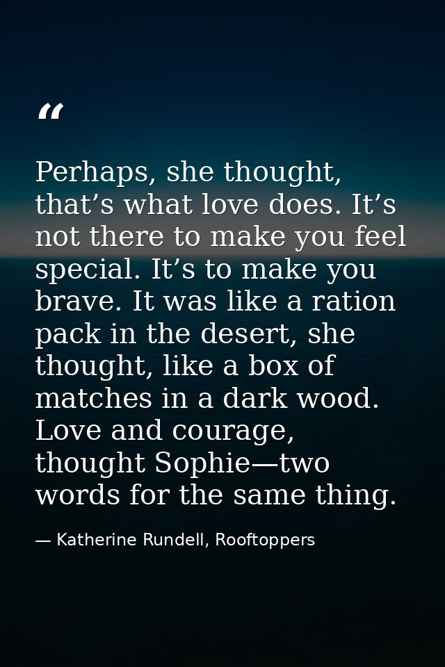 Perhaps, she thought, that’s what love does. It’s not there to make you feel special. It’s to make you brave. It was lik — Katherine Rundell, Rooftoppers