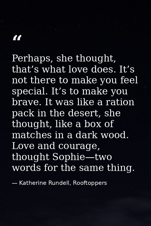 Perhaps, she thought, that’s what love does. It’s not there to make you feel special. It’s to make you brave. It was lik — Katherine Rundell, Rooftoppers