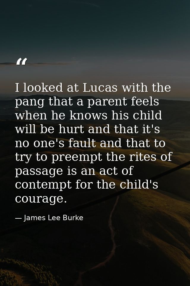 I looked at Lucas with the pang that a parent feels when he knows his child will be hurt and that it's no one's fault an — James Lee Burke