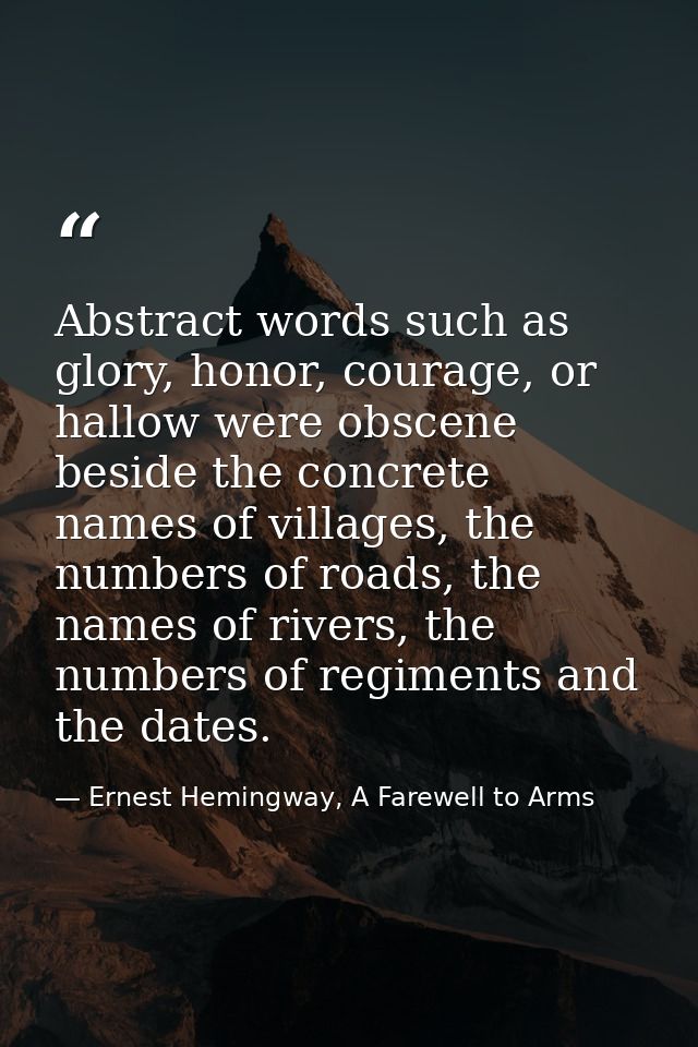 Abstract words such as glory, honor, courage, or hallow were obscene beside the concrete names of villages, the numbers  — Ernest Hemingway, A Farewell to Arms