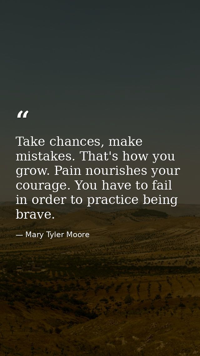 Take chances, make mistakes. That's how you grow. Pain nourishes your courage. You have to fail in order to practice bei — Mary Tyler Moore