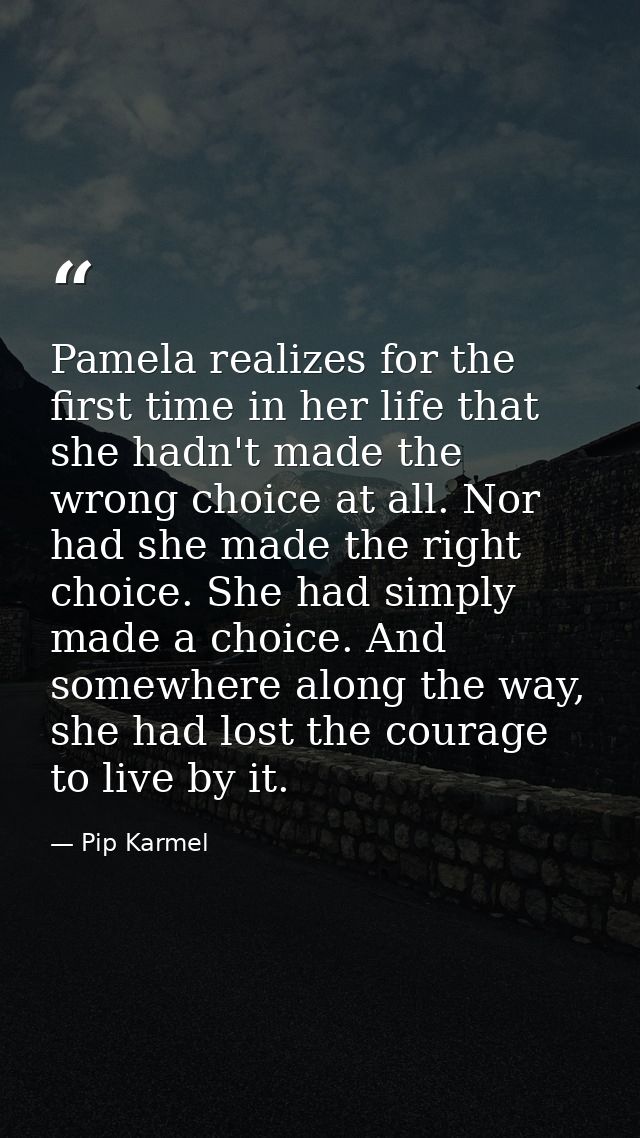 Pamela realizes for the first time in her life that she hadn't made the wrong choice at all. Nor had she made the right  — Pip Karmel