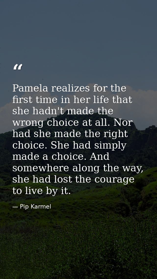Pamela realizes for the first time in her life that she hadn't made the wrong choice at all. Nor had she made the right  — Pip Karmel