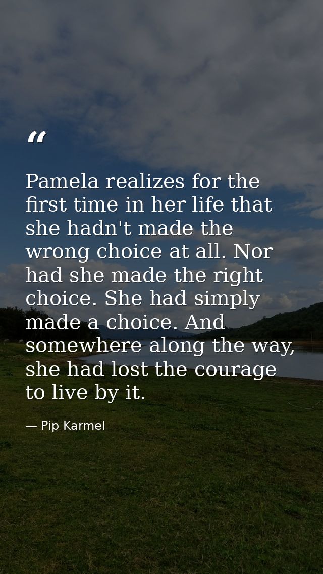 Pamela realizes for the first time in her life that she hadn't made the wrong choice at all. Nor had she made the right  — Pip Karmel