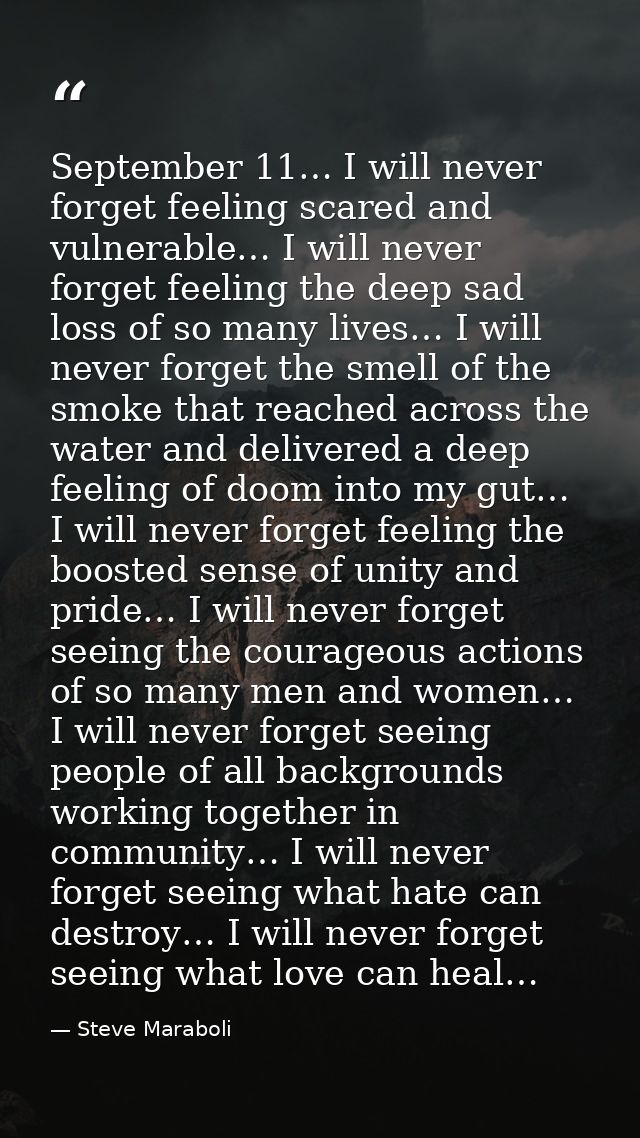 September 11… I will never forget feeling scared and vulnerable… I will never forget feeling the deep sad loss of so man — Steve Maraboli