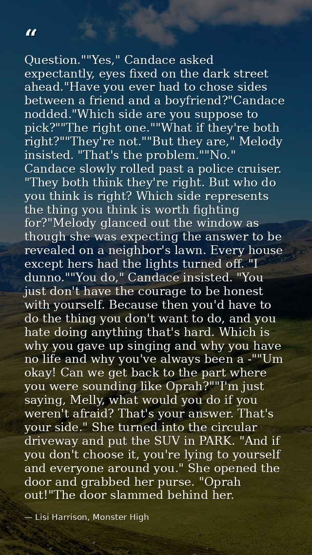 Question.""Yes," Candace asked expectantly, eyes fixed on the dark street ahead."Have you ever had to chose sides betwee — Lisi Harrison, Monster High