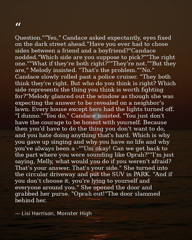 Question.""Yes," Candace asked expectantly, eyes fixed on the dark street ahead."Have you ever had to chose sides betwee — Lisi Harrison, Monster High