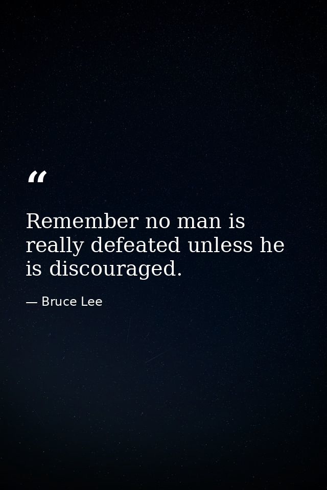 Remember no man is really defeated unless he is discouraged. — Bruce Lee