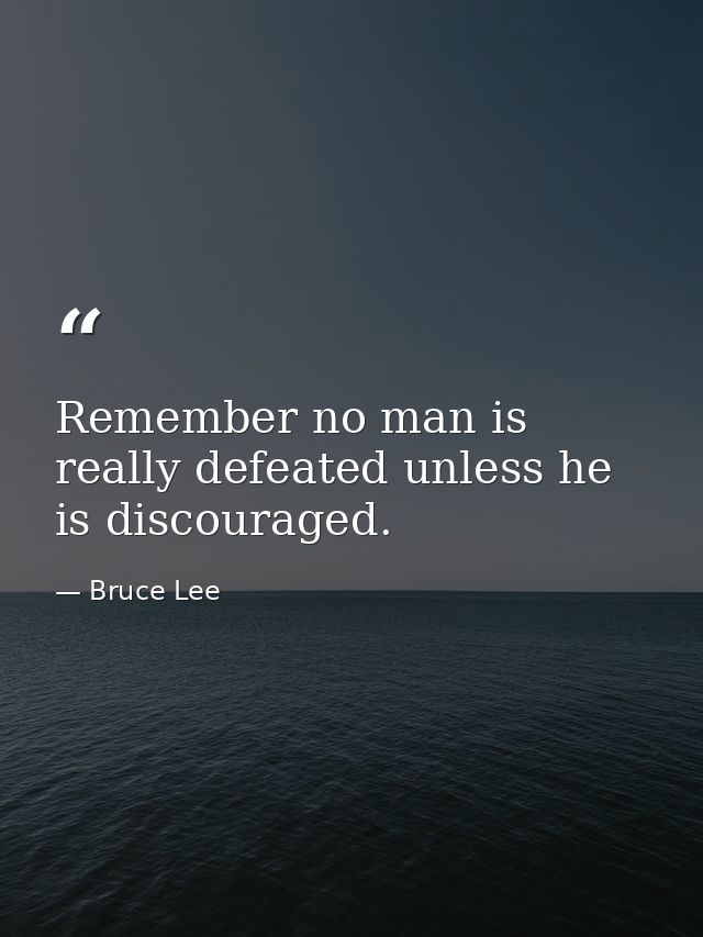 Remember no man is really defeated unless he is discouraged. — Bruce Lee