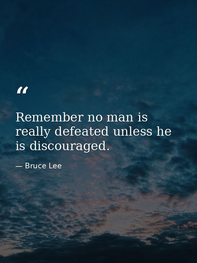 Remember no man is really defeated unless he is discouraged. — Bruce Lee
