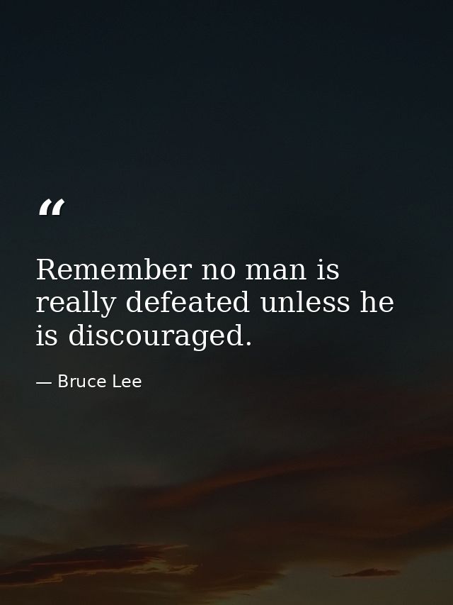 Remember no man is really defeated unless he is discouraged. — Bruce Lee
