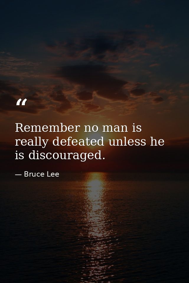 Remember no man is really defeated unless he is discouraged. — Bruce Lee