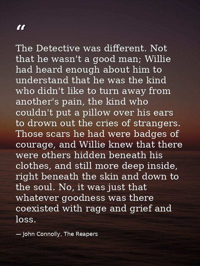 The Detective was different. Not that he wasn't a good man; Willie had heard enough about him to understand that he was  — John Connolly, The Reapers