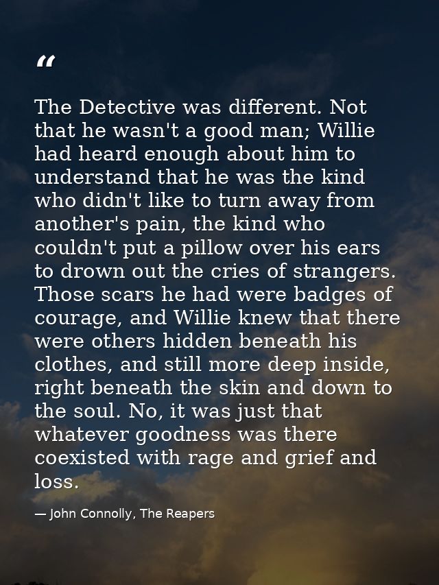 The Detective was different. Not that he wasn't a good man; Willie had heard enough about him to understand that he was  — John Connolly, The Reapers