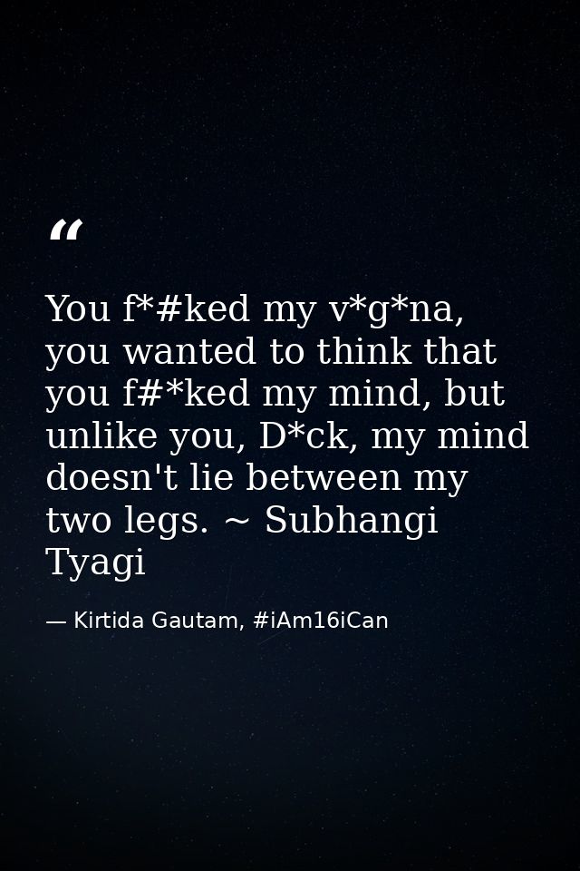 You f*#ked my v*g*na, you wanted to think that you f#*ked my mind, but unlike you, D*ck, my mind doesn't lie between my  — Kirtida Gautam, #iAm16iCan