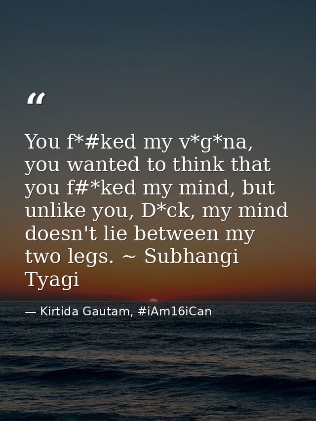 You f*#ked my v*g*na, you wanted to think that you f#*ked my mind, but unlike you, D*ck, my mind doesn't lie between my  — Kirtida Gautam, #iAm16iCan