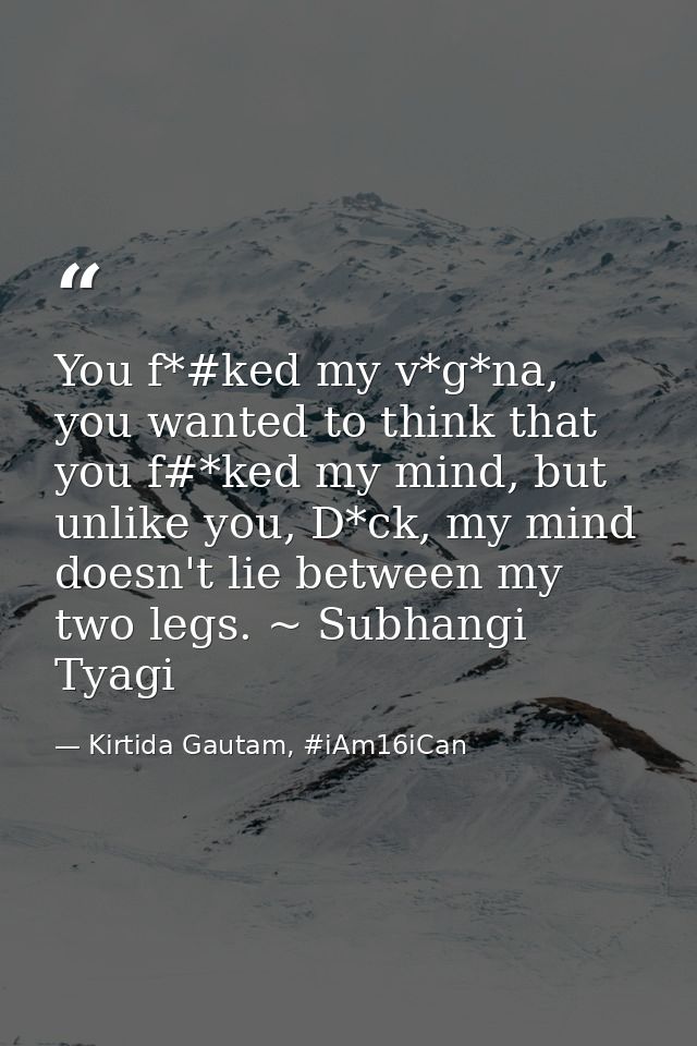You f*#ked my v*g*na, you wanted to think that you f#*ked my mind, but unlike you, D*ck, my mind doesn't lie between my  — Kirtida Gautam, #iAm16iCan