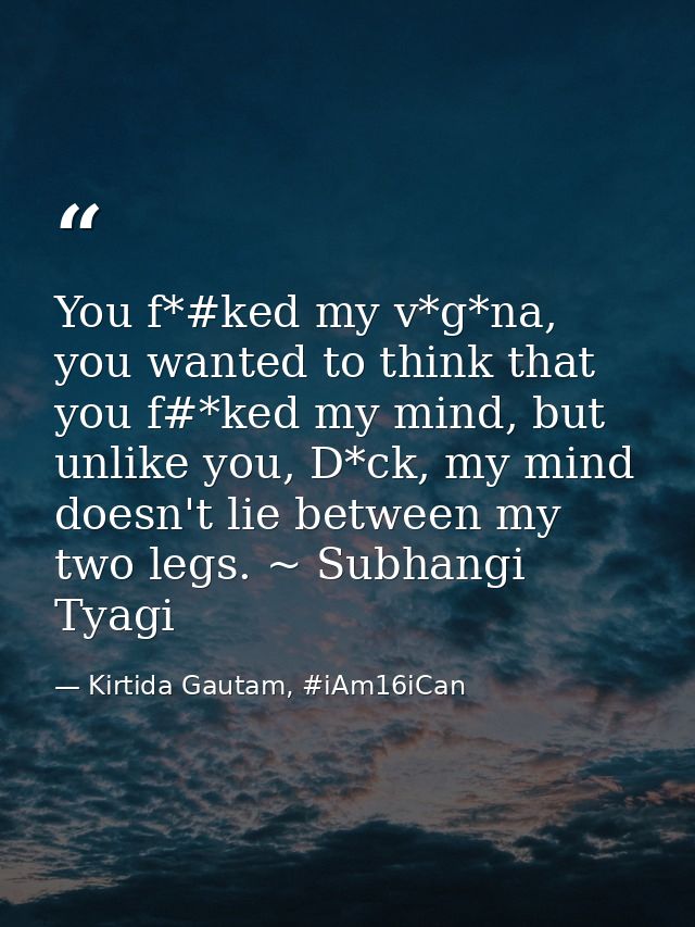 You f*#ked my v*g*na, you wanted to think that you f#*ked my mind, but unlike you, D*ck, my mind doesn't lie between my  — Kirtida Gautam, #iAm16iCan