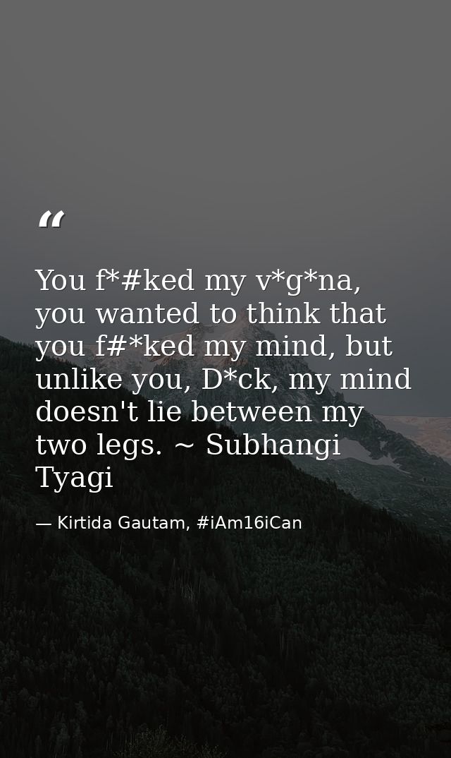 You f*#ked my v*g*na, you wanted to think that you f#*ked my mind, but unlike you, D*ck, my mind doesn't lie between my  — Kirtida Gautam, #iAm16iCan