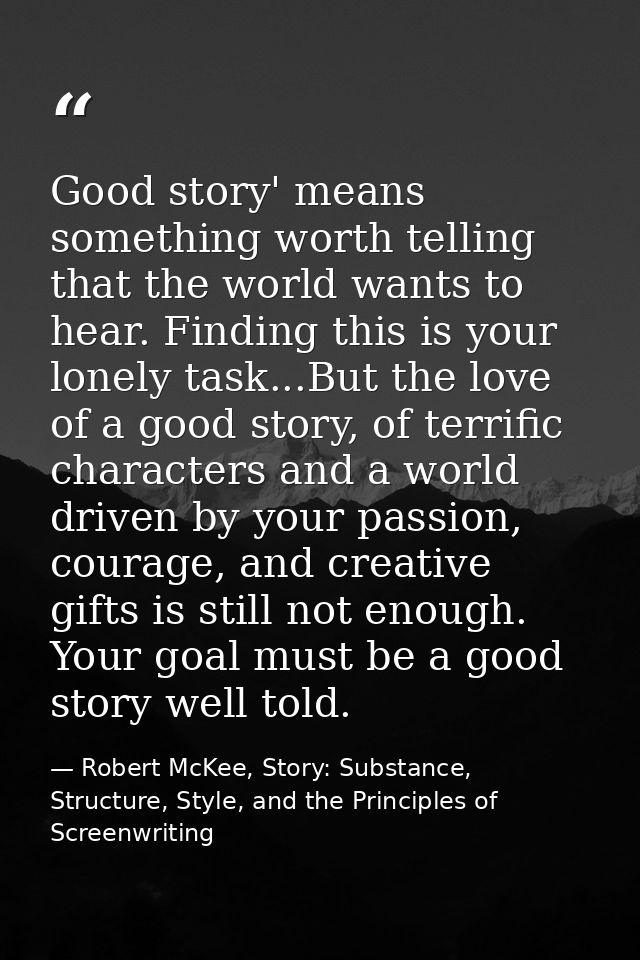Good story' means something worth telling that the world wants to hear. Finding this is your lonely task...But the love  — Robert McKee, Story: Substance, Structure, Style, and the Principles of Screenwriting