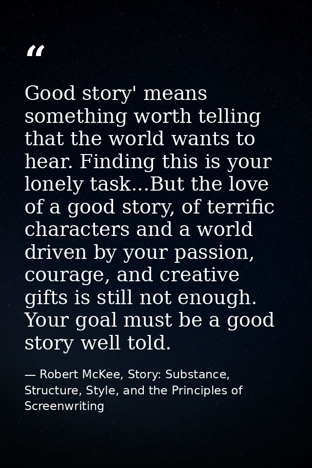 Good story' means something worth telling that the world wants to hear. Finding this is your lonely task...But the love  — Robert McKee, Story: Substance, Structure, Style, and the Principles of Screenwriting