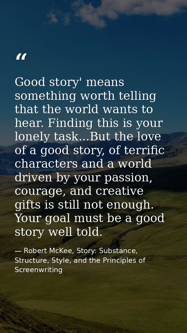 Good story' means something worth telling that the world wants to hear. Finding this is your lonely task...But the love  — Robert McKee, Story: Substance, Structure, Style, and the Principles of Screenwriting