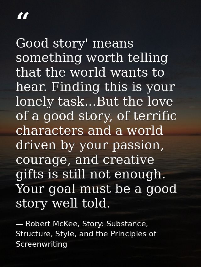 Good story' means something worth telling that the world wants to hear. Finding this is your lonely task...But the love  — Robert McKee, Story: Substance, Structure, Style, and the Principles of Screenwriting